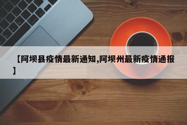 【阿坝县疫情最新通知,阿坝州最新疫情通报】