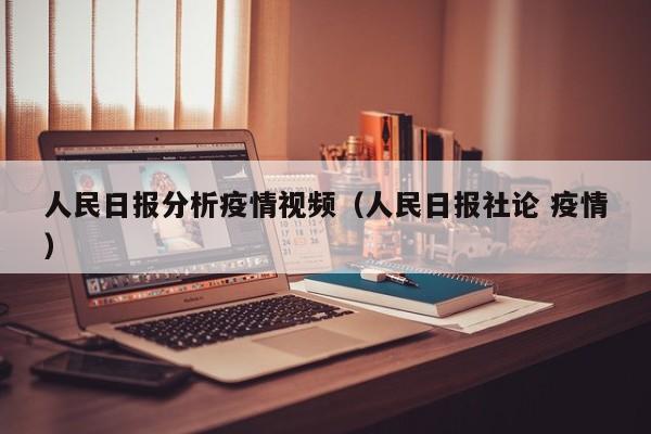 人民日报分析疫情视频（人民日报社论 疫情）