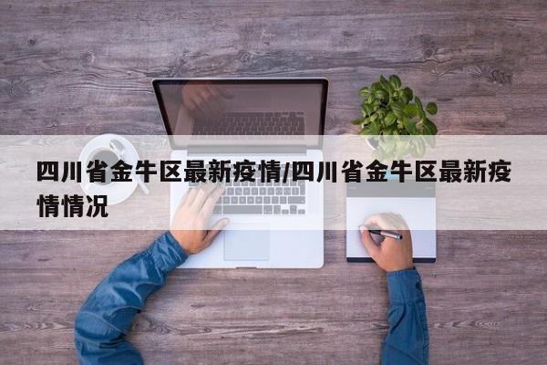 四川省金牛区最新疫情/四川省金牛区最新疫情情况