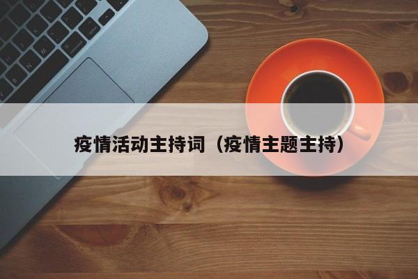 疫情活动主持词（疫情主题主持）