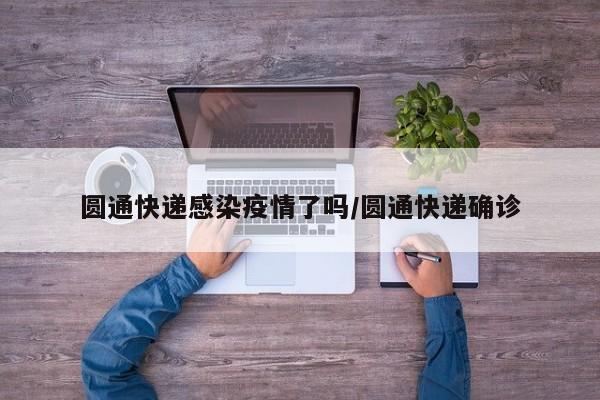 圆通快递感染疫情了吗/圆通快递确诊