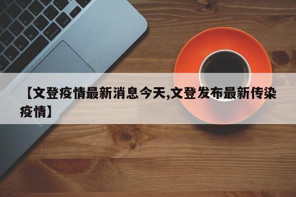 【文登疫情最新消息今天,文登发布最新传染疫情】