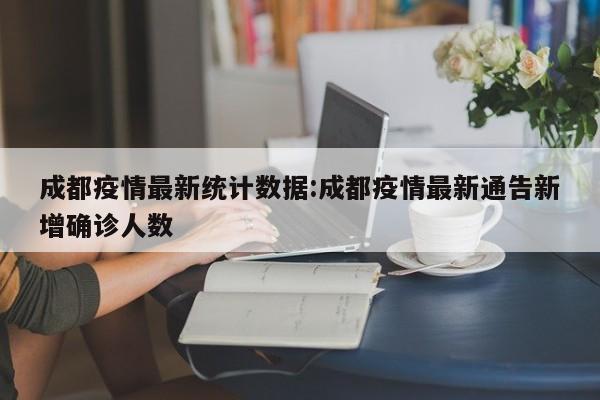 成都疫情最新统计数据:成都疫情最新通告新增确诊人数