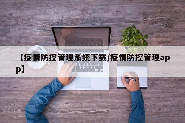 【疫情防控管理系统下载/疫情防控管理app】