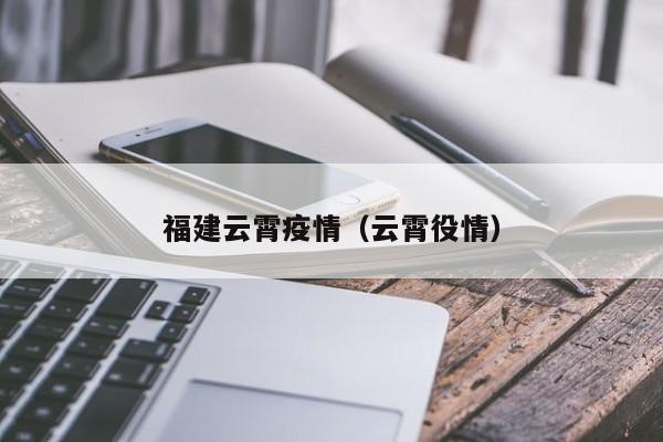 福建云霄疫情（云霄役情）