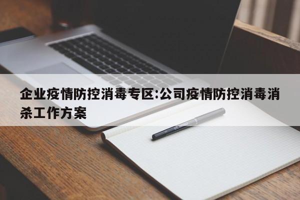 企业疫情防控消毒专区:公司疫情防控消毒消杀工作方案