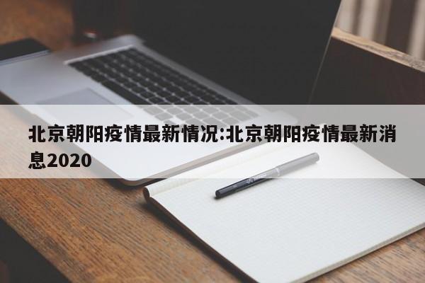 北京朝阳疫情最新情况:北京朝阳疫情最新消息2020
