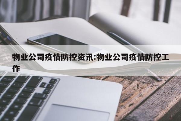 物业公司疫情防控资讯:物业公司疫情防控工作