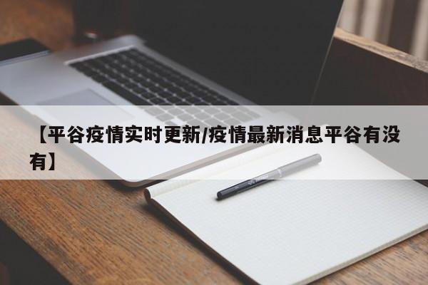 【平谷疫情实时更新/疫情最新消息平谷有没有】