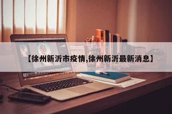 【徐州新沂市疫情,徐州新沂最新消息】