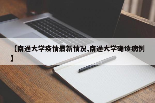 【南通大学疫情最新情况,南通大学确诊病例】