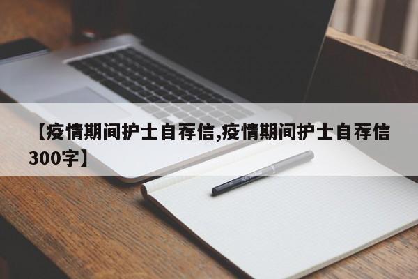 【疫情期间护士自荐信,疫情期间护士自荐信300字】