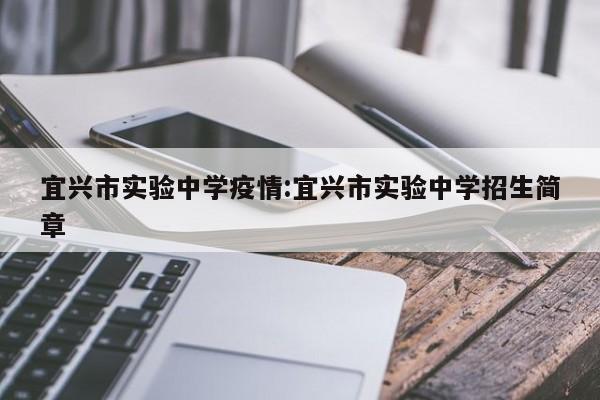 宜兴市实验中学疫情:宜兴市实验中学招生简章