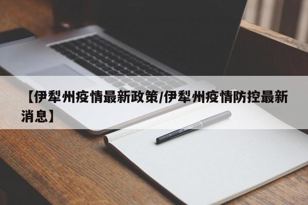 【伊犁州疫情最新政策/伊犁州疫情防控最新消息】