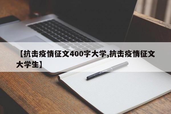 【抗击疫情征文400字大学,抗击疫情征文大学生】