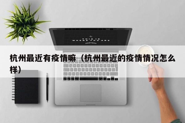 杭州最近有疫情嘛（杭州最近的疫情情况怎么样）