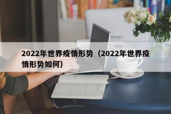 2022年世界疫情形势（2022年世界疫情形势如何）