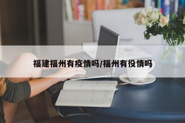 福建福州有疫情吗/福州有役情吗