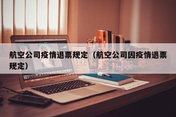 航空公司疫情退票规定（航空公司因疫情退票规定）