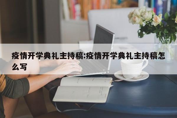 疫情开学典礼主持稿:疫情开学典礼主持稿怎么写