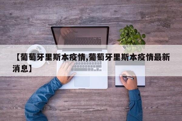 【葡萄牙里斯本疫情,葡萄牙里斯本疫情最新消息】