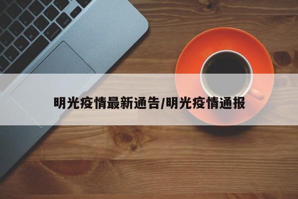 明光疫情最新通告/明光疫情通报