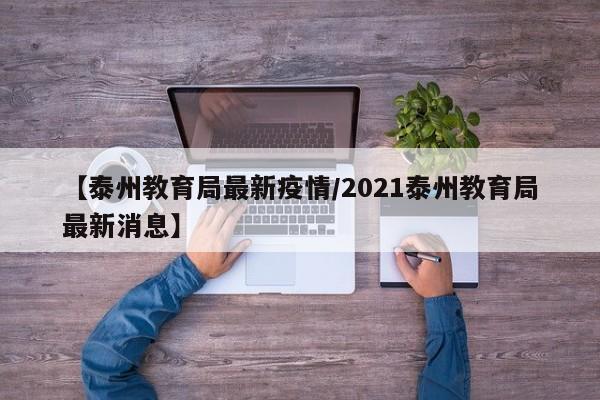 【泰州教育局最新疫情/2021泰州教育局最新消息】