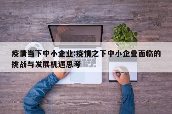 疫情当下中小企业:疫情之下中小企业面临的挑战与发展机遇思考