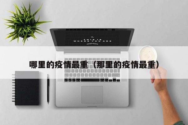 哪里的疫情最重（那里的疫情最重）