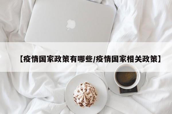 【疫情国家政策有哪些/疫情国家相关政策】