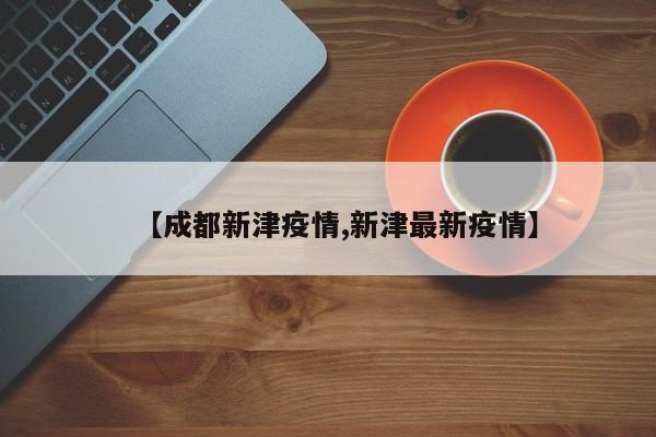【成都新津疫情,新津最新疫情】