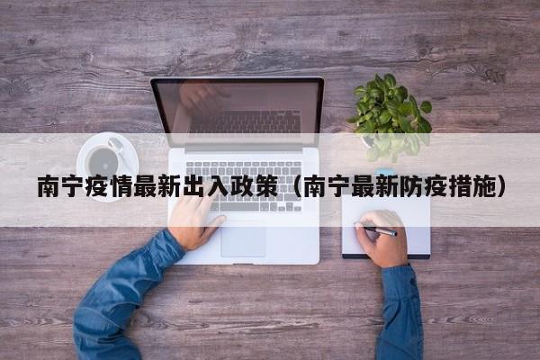 南宁疫情最新出入政策（南宁最新防疫措施）