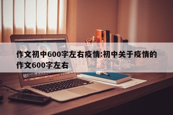 作文初中600字左右疫情:初中关于疫情的作文600字左右