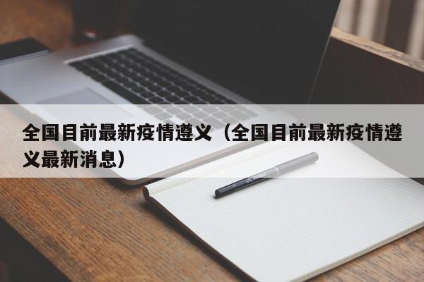 全国目前最新疫情遵义（全国目前最新疫情遵义最新消息）