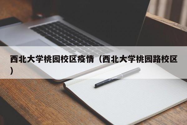 西北大学桃园校区疫情（西北大学桃园路校区）