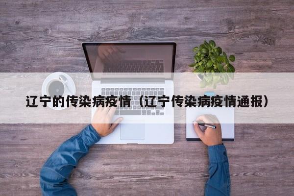 辽宁的传染病疫情（辽宁传染病疫情通报）