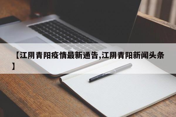 【江阴青阳疫情最新通告,江阴青阳新闻头条】