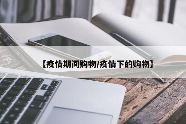【疫情期间购物/疫情下的购物】