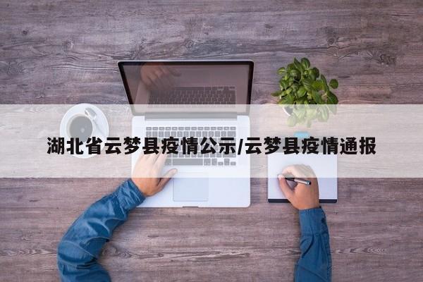 湖北省云梦县疫情公示/云梦县疫情通报