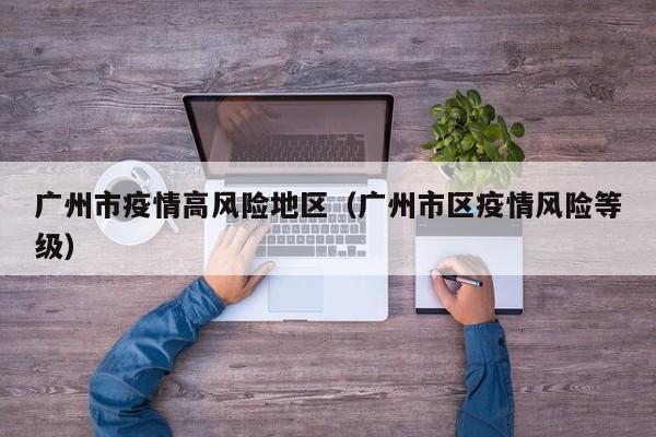 广州市疫情高风险地区（广州市区疫情风险等级）