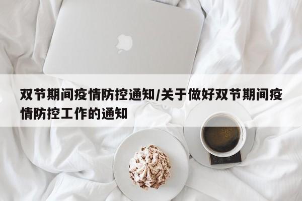 双节期间疫情防控通知/关于做好双节期间疫情防控工作的通知