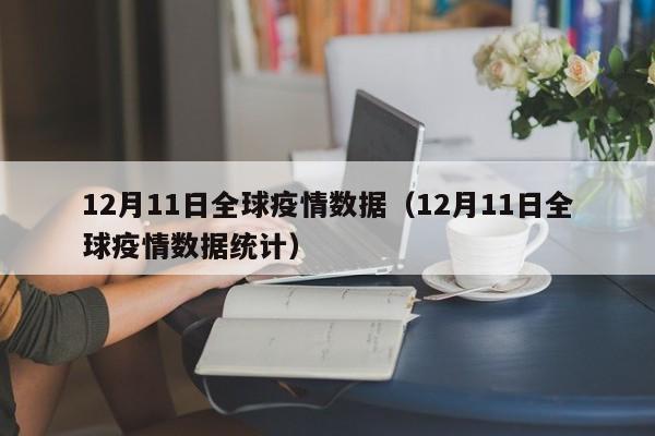 12月11日全球疫情数据（12月11日全球疫情数据统计）