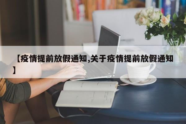【疫情提前放假通知,关于疫情提前放假通知】