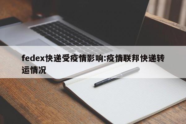 fedex快递受疫情影响:疫情联邦快递转运情况