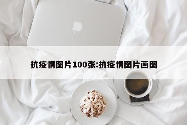 抗疫情图片100张:抗疫情图片画图