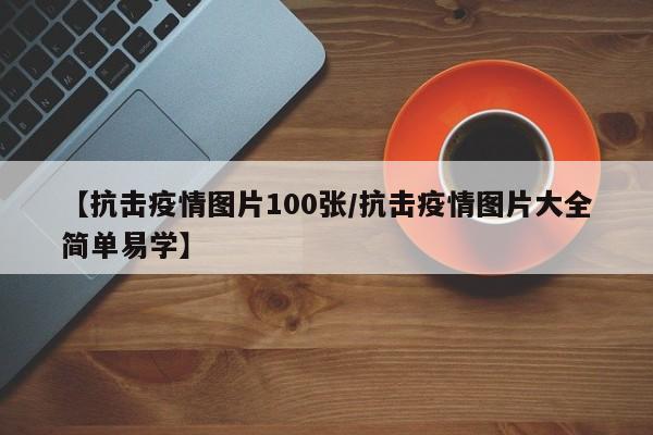 【抗击疫情图片100张/抗击疫情图片大全简单易学】