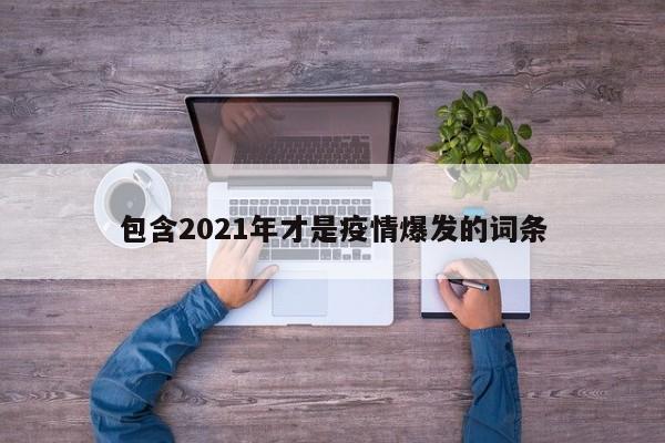 包含2021年才是疫情爆发的词条