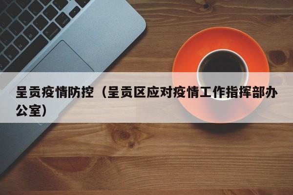 呈贡疫情防控（呈贡区应对疫情工作指挥部办公室）