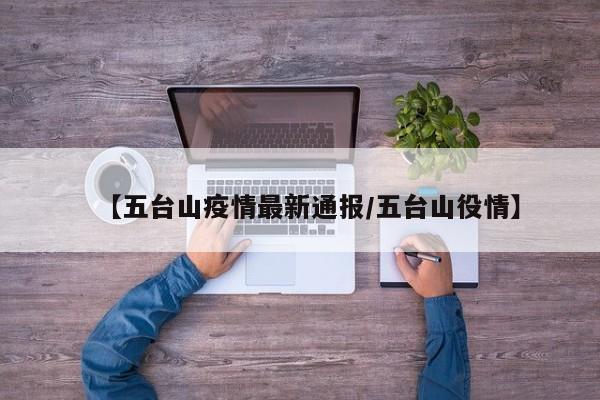 【五台山疫情最新通报/五台山役情】
