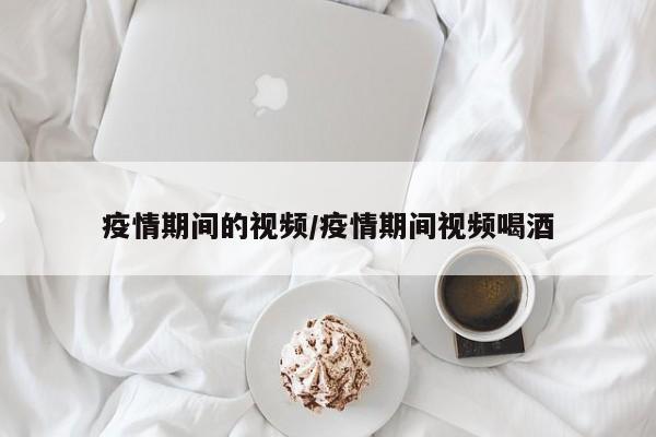 疫情期间的视频/疫情期间视频喝酒